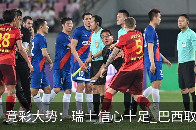 竞彩大势：瑞士信心十足 巴西取胜可期