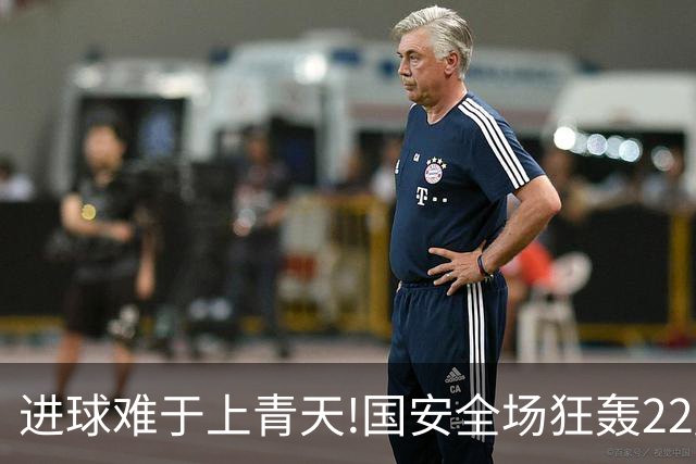 进球难于上青天!国安全场狂轰22脚射门 颗粒无收